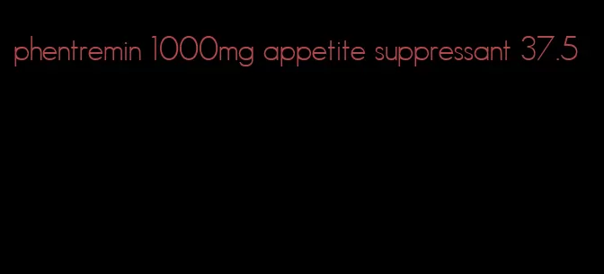 phentremin 1000mg appetite suppressant 37.5