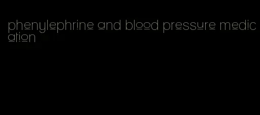 phenylephrine and blood pressure medication