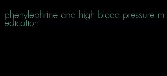 phenylephrine and high blood pressure medication