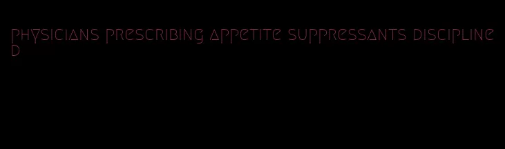 physicians prescribing appetite suppressants disciplined