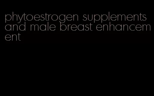 phytoestrogen supplements and male breast enhancement