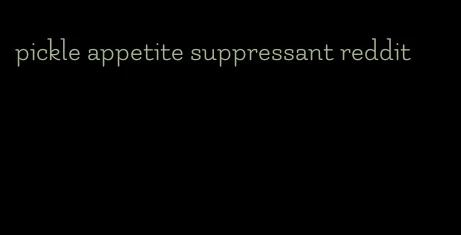 pickle appetite suppressant reddit