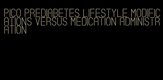 pico prediabetes lifestyle modifications versus medication administration