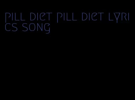 pill diet pill diet lyrics song