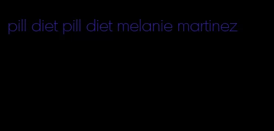 pill diet pill diet melanie martinez