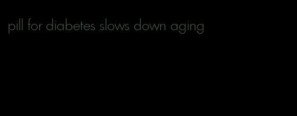 pill for diabetes slows down aging