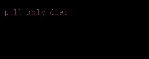 pill only diet