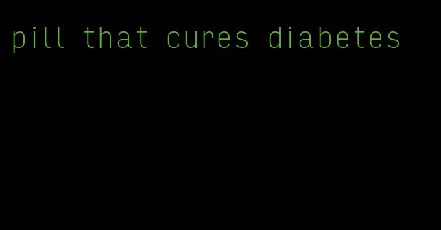 pill that cures diabetes