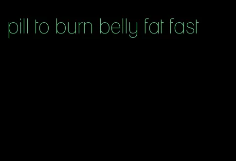 pill to burn belly fat fast