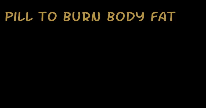 pill to burn body fat