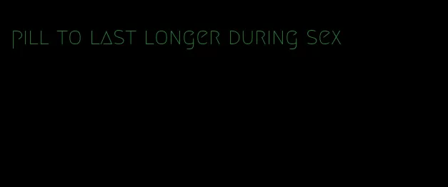 pill to last longer during sex