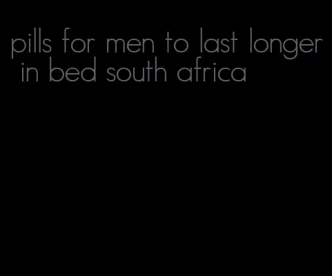 pills for men to last longer in bed south africa