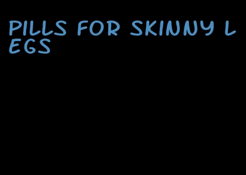 pills for skinny legs