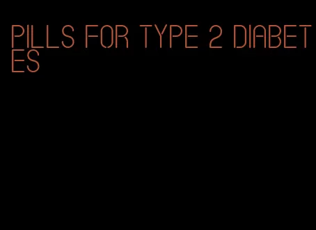 pills for type 2 diabetes