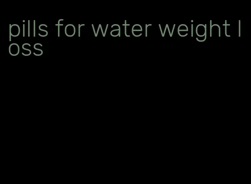 pills for water weight loss