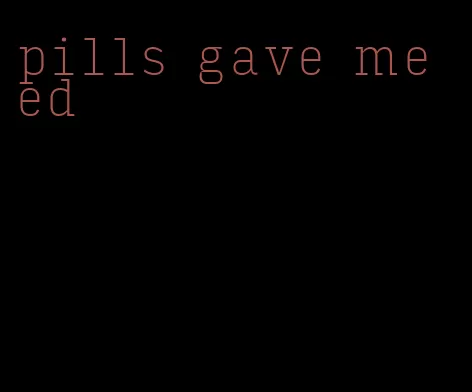 pills gave me ed