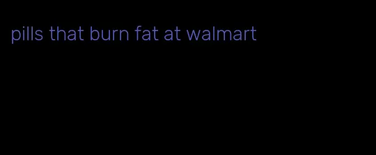 pills that burn fat at walmart