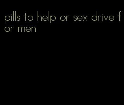 pills to help or sex drive for men