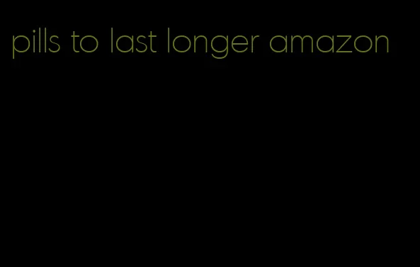 pills to last longer amazon