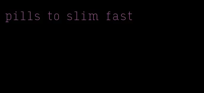 pills to slim fast