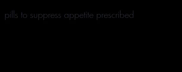 pills to suppress appetite prescribed