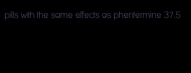 pills with the same effects as phentermine 37.5