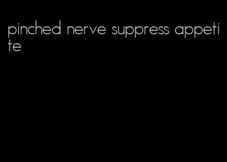 pinched nerve suppress appetite