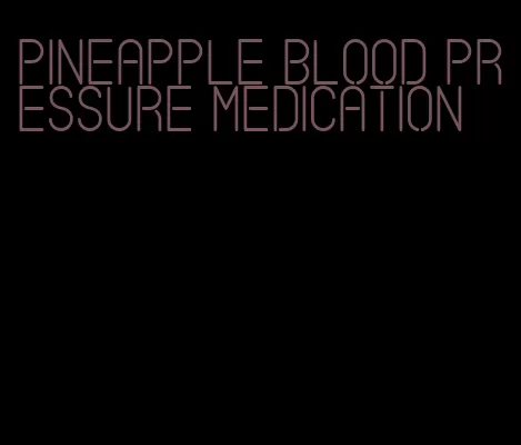 pineapple blood pressure medication