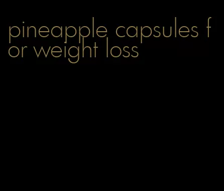 pineapple capsules for weight loss