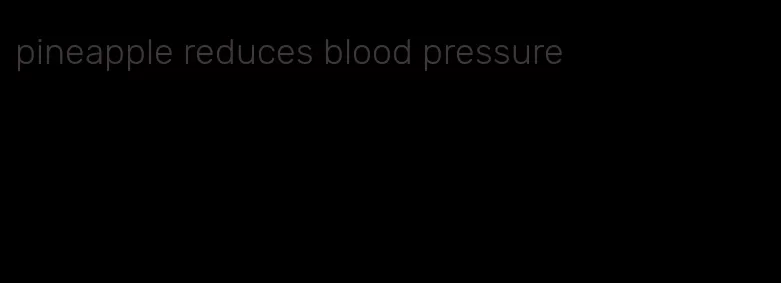 pineapple reduces blood pressure