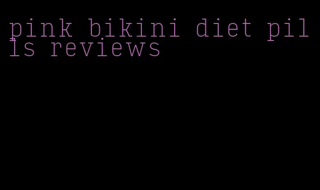 pink bikini diet pills reviews