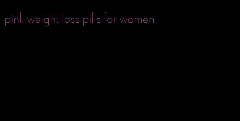 pink weight loss pills for women