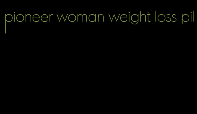 pioneer woman weight loss pill