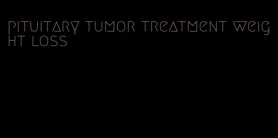 pituitary tumor treatment weight loss