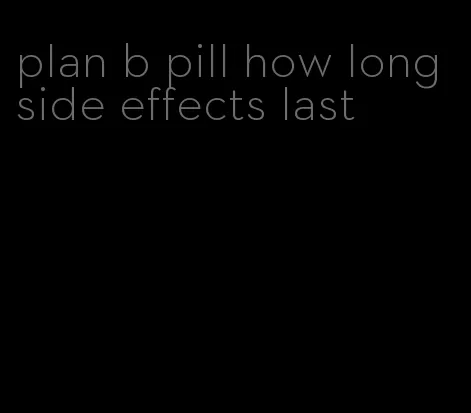 plan b pill how long side effects last