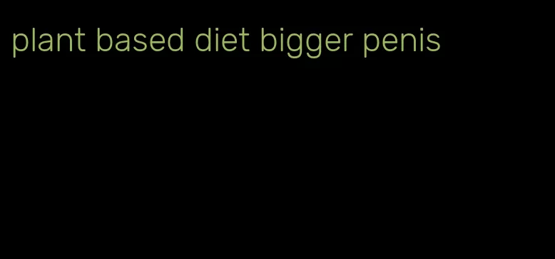 plant based diet bigger penis