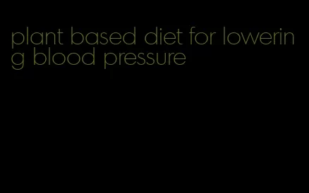 plant based diet for lowering blood pressure