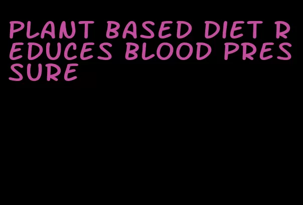 plant based diet reduces blood pressure