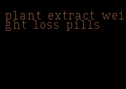 plant extract weight loss pills