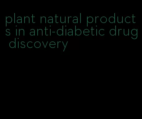 plant natural products in anti-diabetic drug discovery