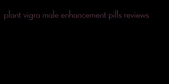 plant vigra male enhancement pills reviews