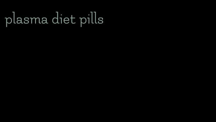 plasma diet pills