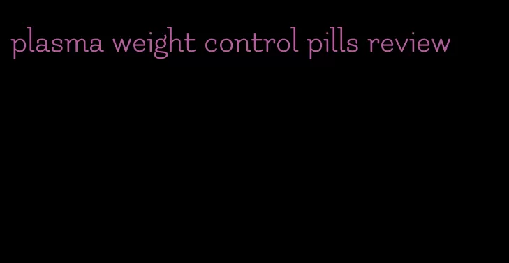 plasma weight control pills review