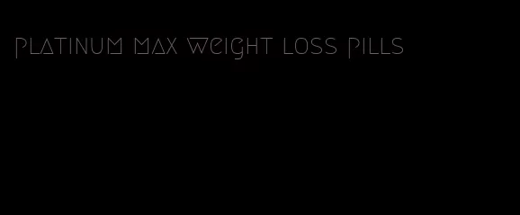 platinum max weight loss pills