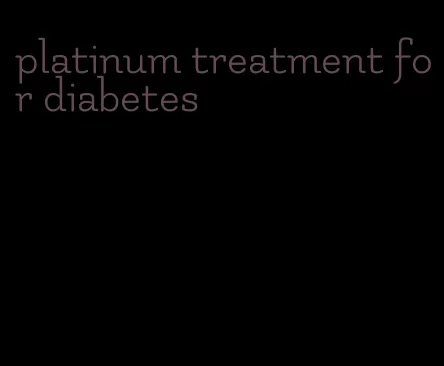 platinum treatment for diabetes