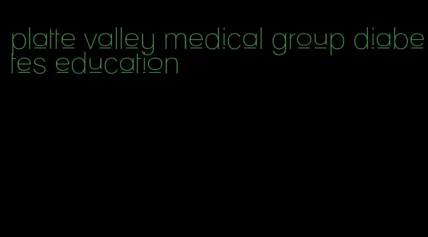 platte valley medical group diabetes education