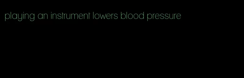 playing an instrument lowers blood pressure