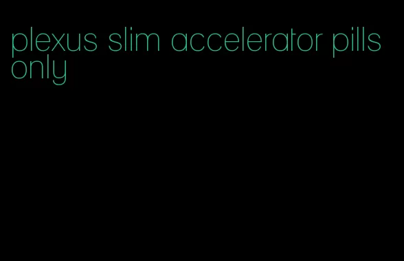 plexus slim accelerator pills only