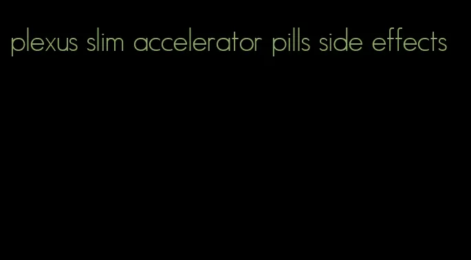 plexus slim accelerator pills side effects