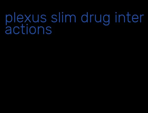 plexus slim drug interactions